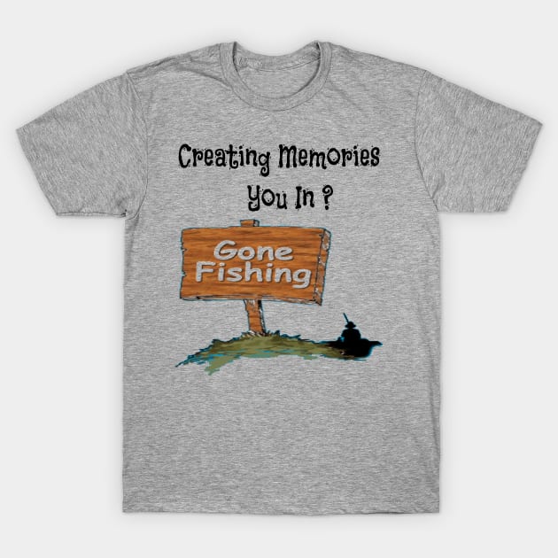 Creating Memories Gone Fishing You In ? T-Shirt by Mommag9521